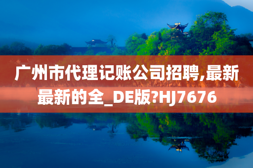 广州市代理记账公司招聘,最新最新的全_DE版?HJ7676