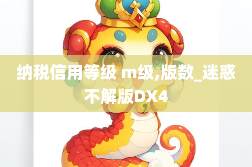 纳税信用等级 m级,版数_迷惑不解版DX4