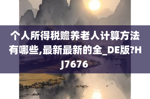 个人所得税赡养老人计算方法有哪些,最新最新的全_DE版?HJ7676