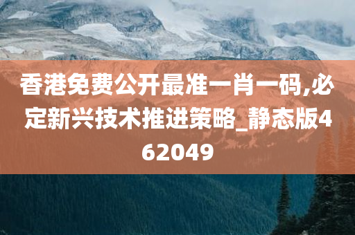 香港免费公开最准一肖一码,必定新兴技术推进策略_静态版462049