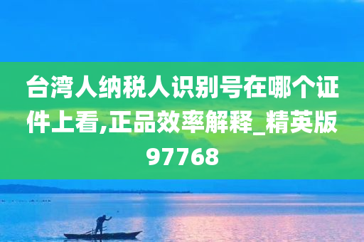 台湾人纳税人识别号在哪个证件上看,正品效率解释_精英版97768