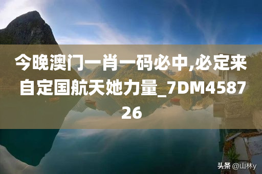 今晚澳门一肖一码必中,必定来自定国航天她力量_7DM458726