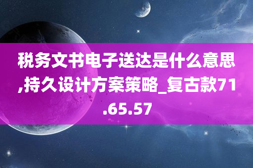 税务文书电子送达是什么意思,持久设计方案策略_复古款71.65.57