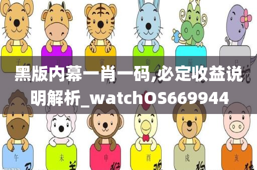 黑版内幕一肖一码,必定收益说明解析_watchOS669944