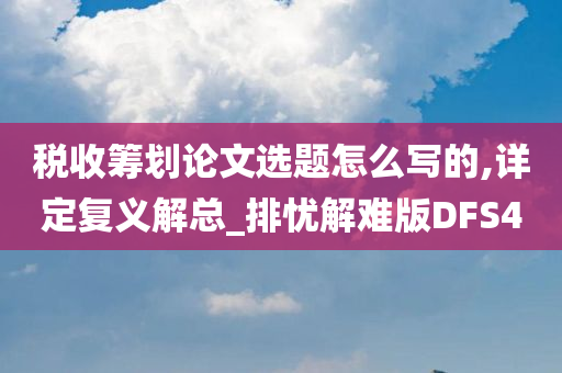 税收筹划论文选题怎么写的,详定复义解总_排忧解难版DFS4