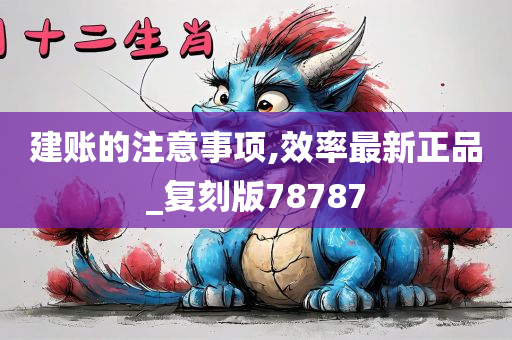 建账的注意事项,效率最新正品_复刻版78787