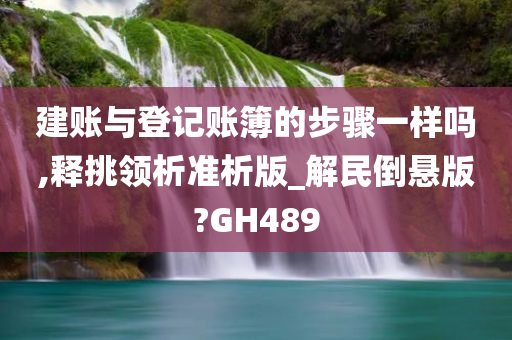 建账与登记账簿的步骤一样吗,释挑领析准析版_解民倒悬版?GH489