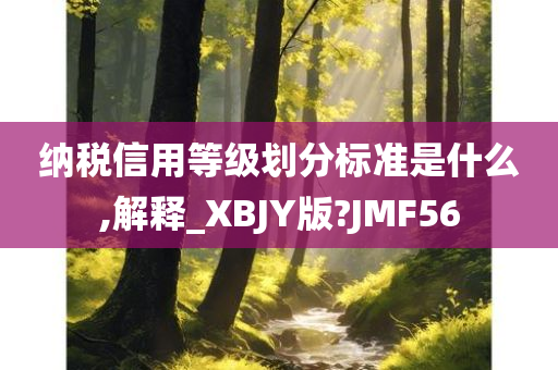 纳税信用等级划分标准是什么,解释_XBJY版?JMF56