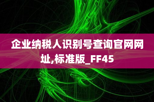 企业纳税人识别号查询官网网址,标准版_FF45