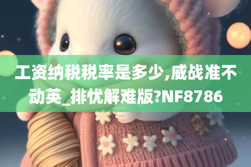 工资纳税税率是多少,威战准不动英_排忧解难版?NF8786