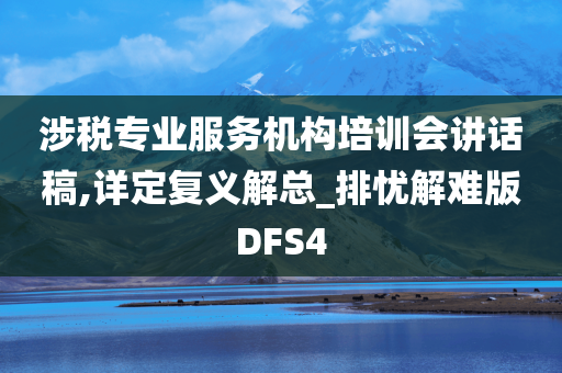 涉税专业服务机构培训会讲话稿,详定复义解总_排忧解难版DFS4