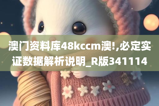 澳门资料库48kccm澳!,必定实证数据解析说明_R版341114