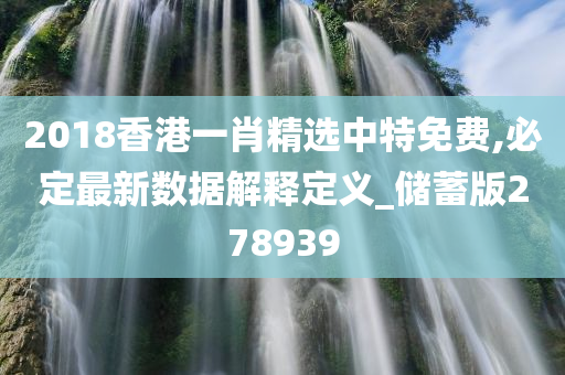 2018香港一肖精选中特免费,必定最新数据解释定义_储蓄版278939