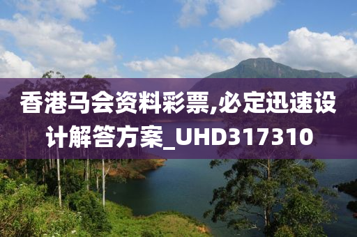 香港马会资料彩票,必定迅速设计解答方案_UHD317310