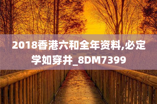 2018香港六和全年资料,必定学如穿井_8DM7399