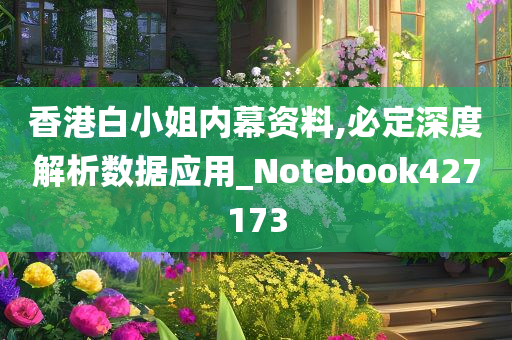 香港白小姐内幕资料,必定深度解析数据应用_Notebook427173