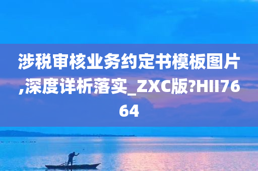 涉税审核业务约定书模板图片,深度详析落实_ZXC版?HII7664