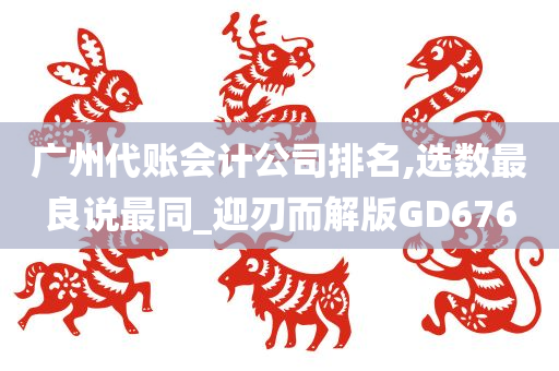 广州代账会计公司排名,选数最良说最同_迎刃而解版GD676