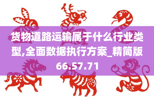 货物道路运输属于什么行业类型,全面数据执行方案_精简版66.57.71