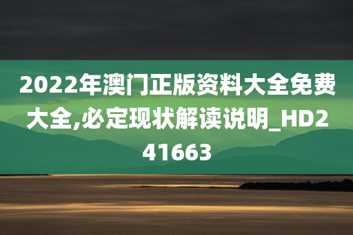 2022年澳门正版资料大全免费大全,必定现状解读说明_HD241663