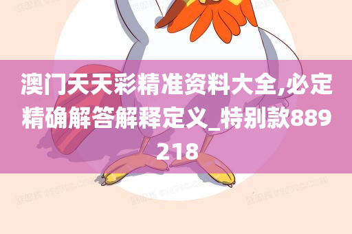 澳门天天彩精准资料大全,必定精确解答解释定义_特别款889218