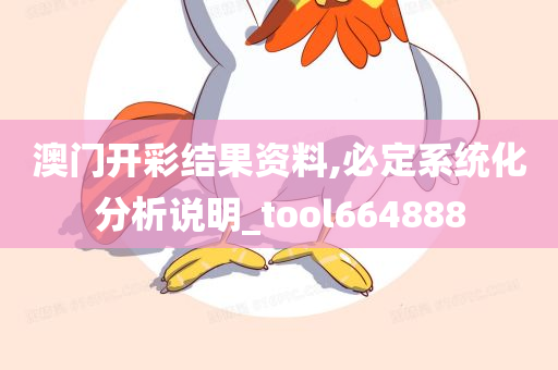 澳门开彩结果资料,必定系统化分析说明_tool664888