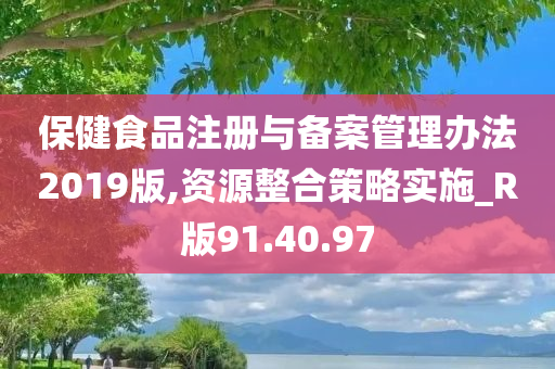 保健食品注册与备案管理办法2019版,资源整合策略实施_R版91.40.97