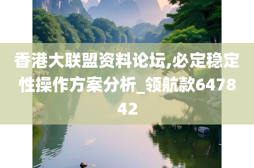 香港大联盟资料论坛,必定稳定性操作方案分析_领航款647842