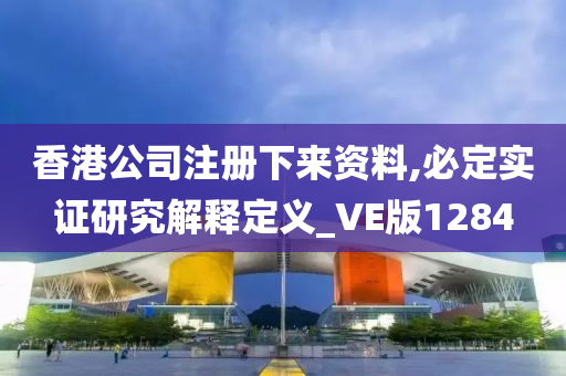 香港公司注册下来资料,必定实证研究解释定义_VE版1284