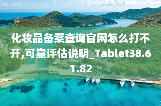 化妆品备案查询官网怎么打不开,可靠评估说明_Tablet38.61.82