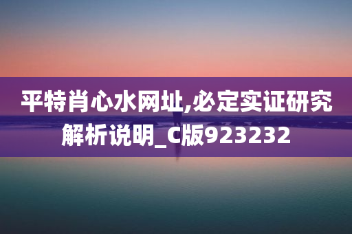 平特肖心水网址,必定实证研究解析说明_C版923232