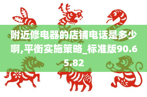 附近修电器的店铺电话是多少啊,平衡实施策略_标准版90.65.82