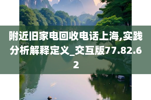 附近旧家电回收电话上海,实践分析解释定义_交互版77.82.62