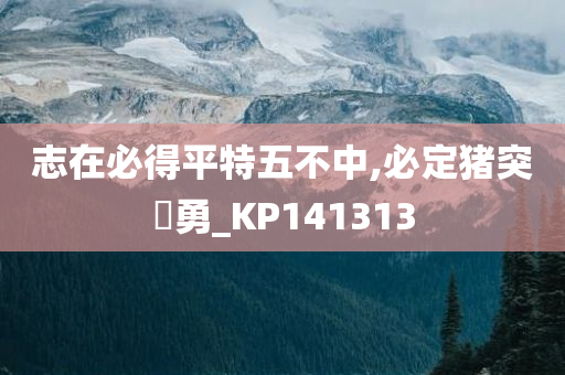 志在必得平特五不中,必定猪突豨勇_KP141313