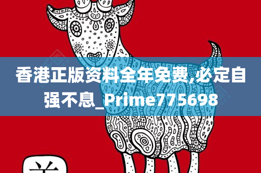 香港正版资料全年免费,必定自强不息_Prime775698