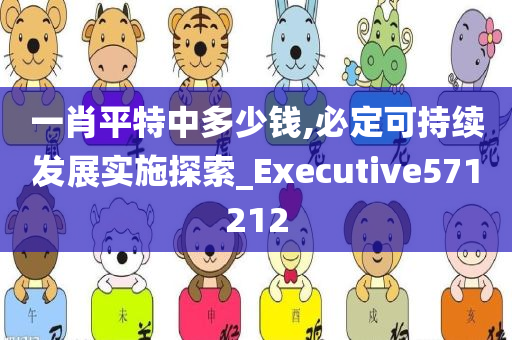 一肖平特中多少钱,必定可持续发展实施探索_Executive571212