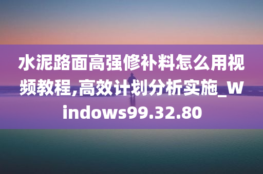 水泥路面高强修补料怎么用视频教程,高效计划分析实施_Windows99.32.80