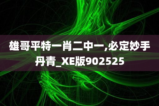 雄哥平特一肖二中一,必定妙手丹青_XE版902525