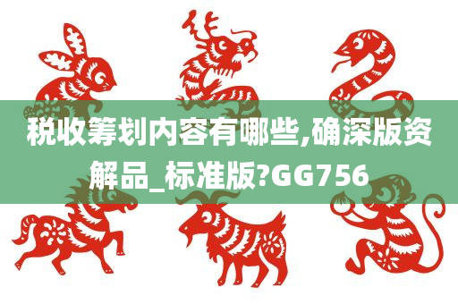 税收筹划内容有哪些,确深版资解品_标准版?GG756