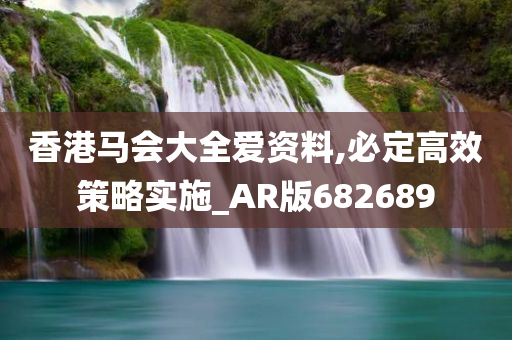 香港马会大全爱资料,必定高效策略实施_AR版682689