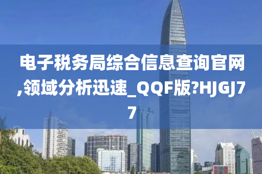 电子税务局综合信息查询官网,领域分析迅速_QQF版?HJGJ77