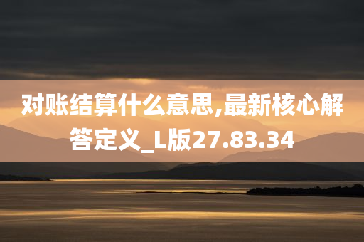 对账结算什么意思,最新核心解答定义_L版27.83.34