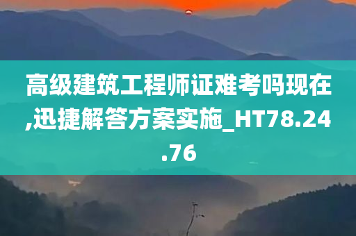 高级建筑工程师证难考吗现在,迅捷解答方案实施_HT78.24.76