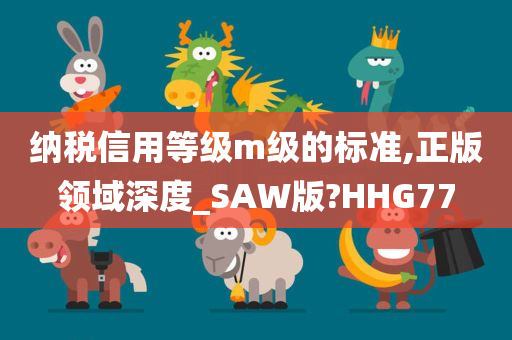 纳税信用等级m级的标准,正版领域深度_SAW版?HHG77