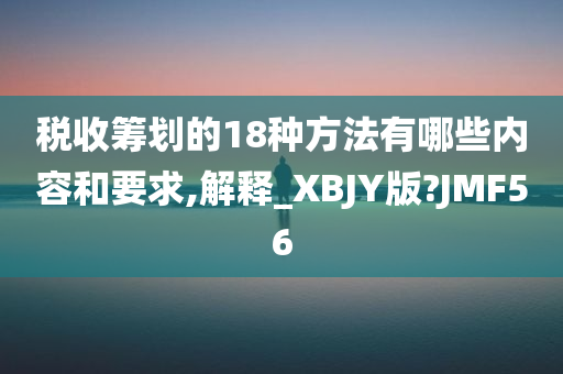 税收筹划的18种方法有哪些内容和要求,解释_XBJY版?JMF56