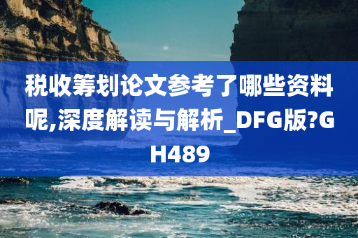 税收筹划论文参考了哪些资料呢,深度解读与解析_DFG版?GH489