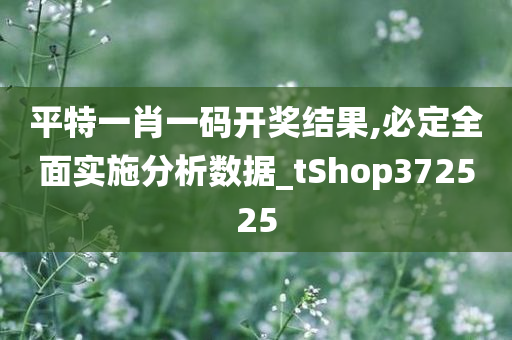 平特一肖一码开奖结果,必定全面实施分析数据_tShop372525