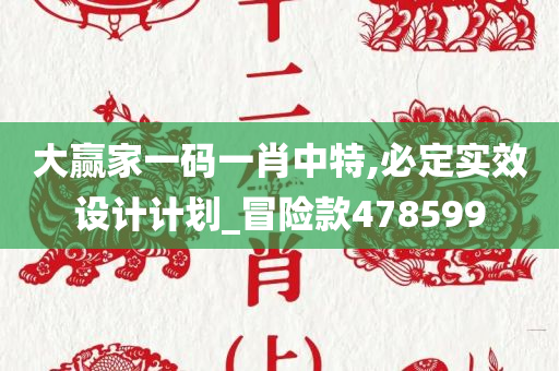 大赢家一码一肖中特,必定实效设计计划_冒险款478599