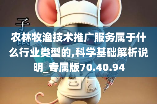 农林牧渔技术推广服务属于什么行业类型的,科学基础解析说明_专属版70.40.94