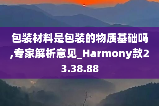 包装材料是包装的物质基础吗,专家解析意见_Harmony款23.38.88